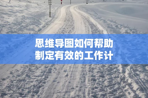 思维导图如何帮助制定有效的工作计划