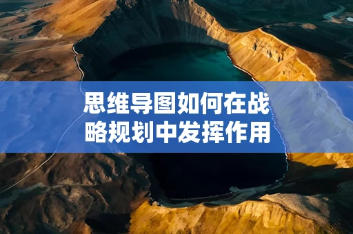 思维导图如何在战略规划中发挥作用