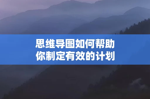 思维导图如何帮助你制定有效的计划