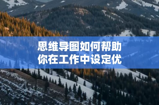 思维导图如何帮助你在工作中设定优先级