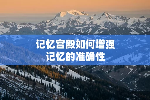 记忆宫殿如何增强记忆的准确性