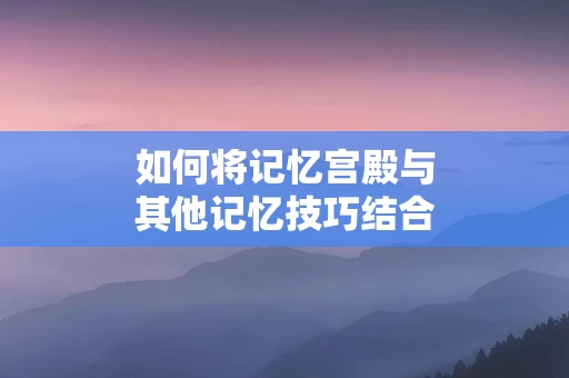 如何将记忆宫殿与其他记忆技巧结合使用