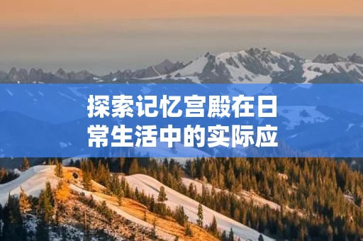 探索记忆宫殿在日常生活中的实际应用