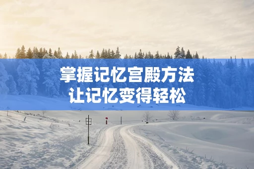 掌握记忆宫殿方法让记忆变得轻松