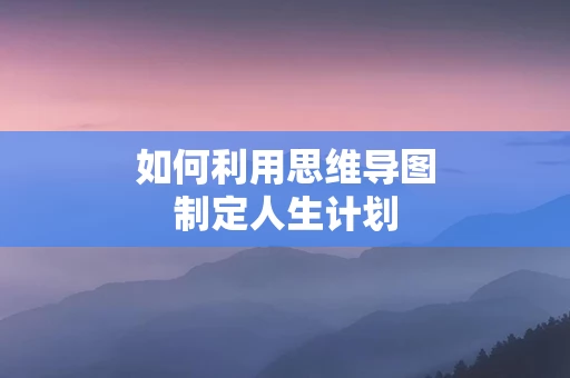 如何利用思维导图制定人生计划