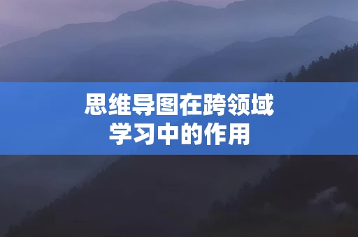 思维导图在跨领域学习中的作用