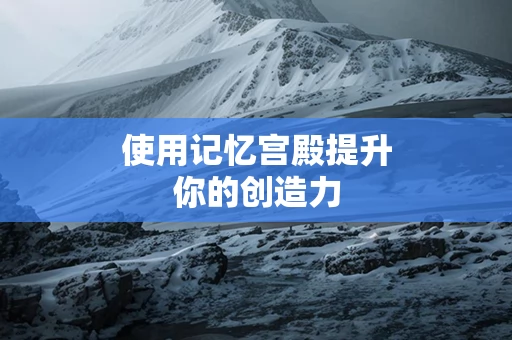 使用记忆宫殿提升你的创造力