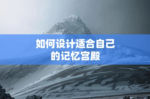 如何设计适合自己的记忆宫殿
