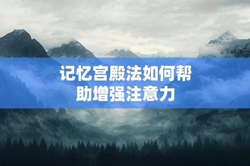 记忆宫殿法如何帮助增强注意力