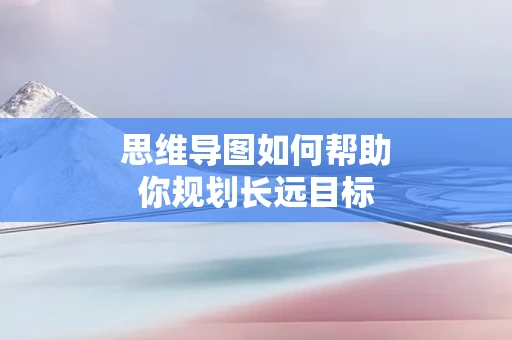 思维导图如何帮助你规划长远目标