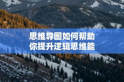 思维导图如何帮助你提升逻辑思维能力