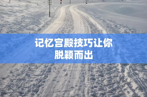 记忆宫殿技巧让你脱颖而出