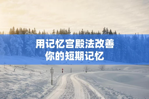 用记忆宫殿法改善你的短期记忆
