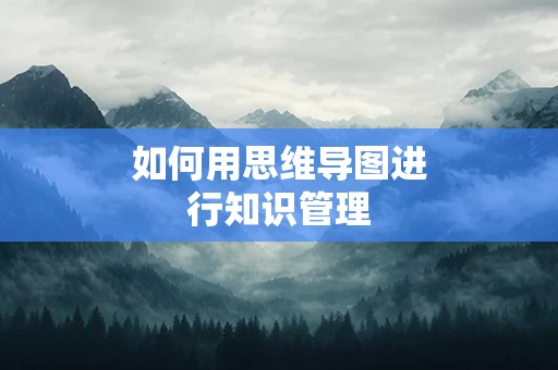 如何用思维导图进行知识管理