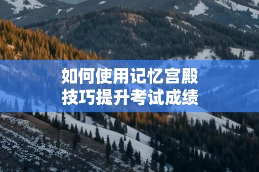 如何使用记忆宫殿技巧提升考试成绩
