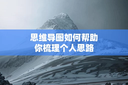 思维导图如何帮助你梳理个人思路