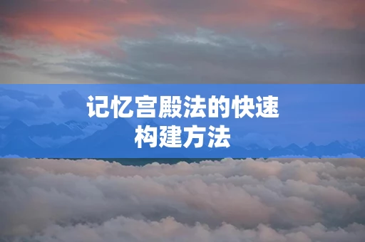 记忆宫殿法的快速构建方法