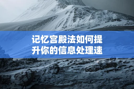 记忆宫殿法如何提升你的信息处理速度