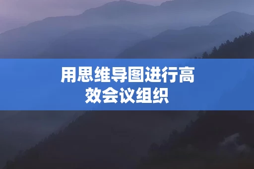 用思维导图进行高效会议组织