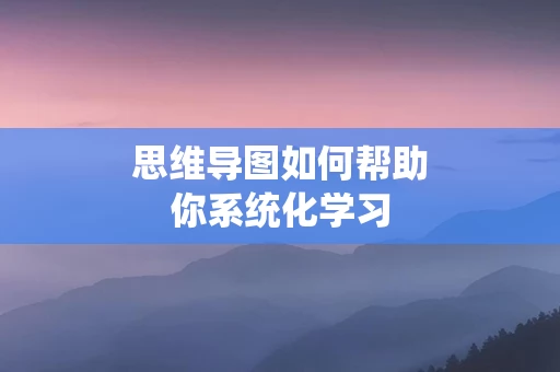思维导图如何帮助你系统化学习