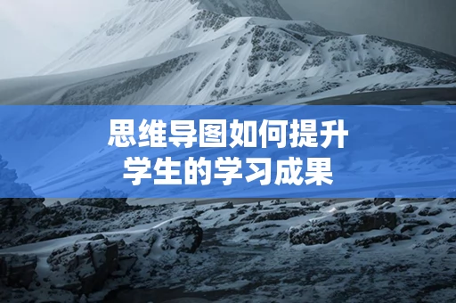 思维导图如何提升学生的学习成果