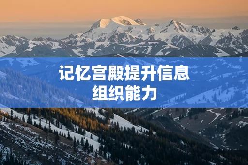 记忆宫殿提升信息组织能力