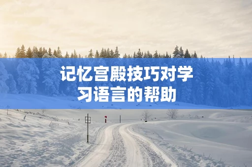 记忆宫殿技巧对学习语言的帮助