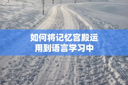 如何将记忆宫殿运用到语言学习中