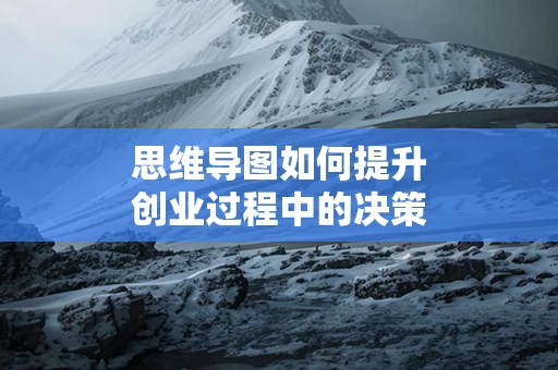 思维导图如何提升创业过程中的决策力