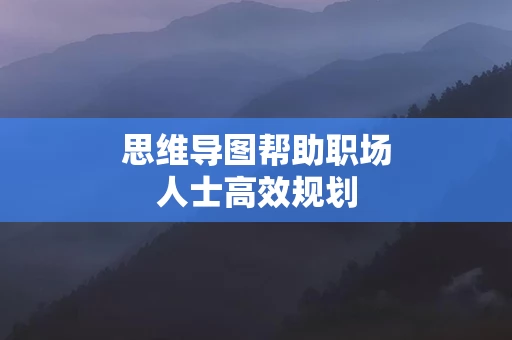 思维导图帮助职场人士高效规划