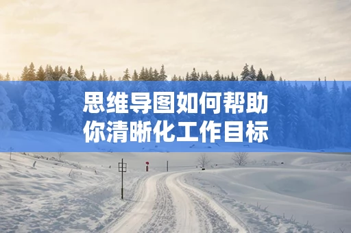 思维导图如何帮助你清晰化工作目标
