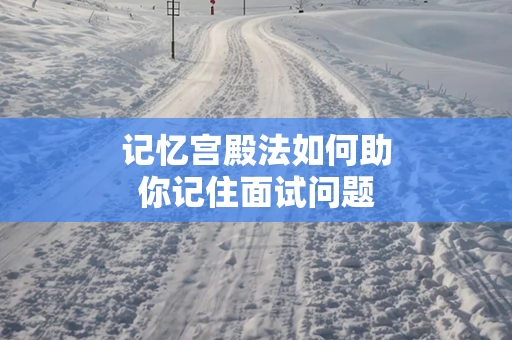 记忆宫殿法如何助你记住面试问题