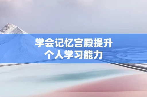 学会记忆宫殿提升个人学习能力
