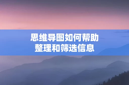 思维导图如何帮助整理和筛选信息