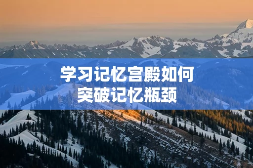 学习记忆宫殿如何突破记忆瓶颈