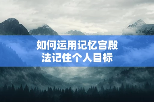 如何运用记忆宫殿法记住个人目标