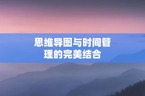 思维导图与时间管理的完美结合