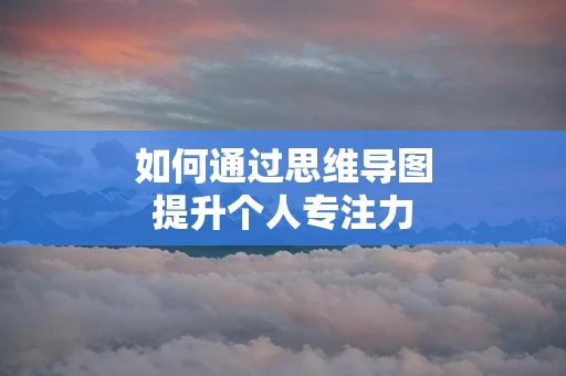 如何通过思维导图提升个人专注力