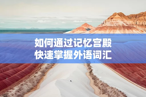 如何通过记忆宫殿快速掌握外语词汇
