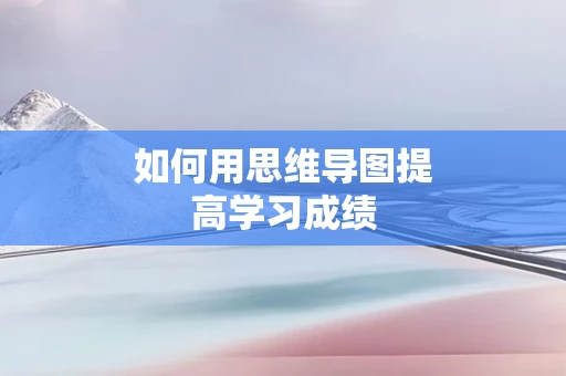 如何用思维导图提高学习成绩