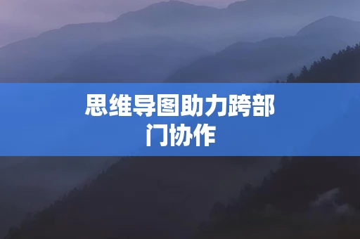 思维导图助力跨部门协作