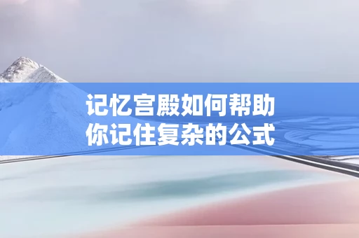 记忆宫殿如何帮助你记住复杂的公式