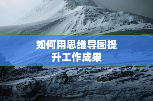 如何用思维导图提升工作成果