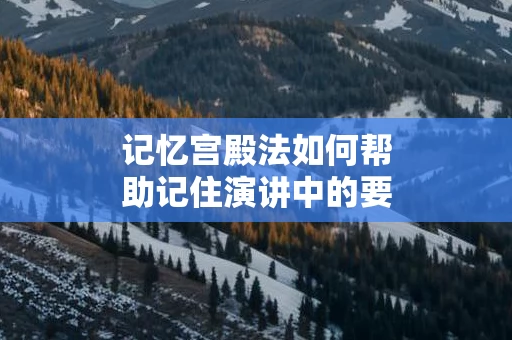 记忆宫殿法如何帮助记住演讲中的要点