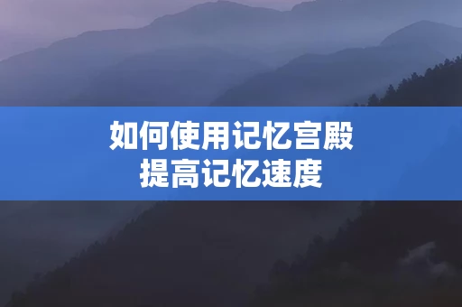 如何使用记忆宫殿提高记忆速度