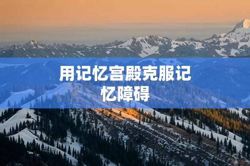 用记忆宫殿克服记忆障碍