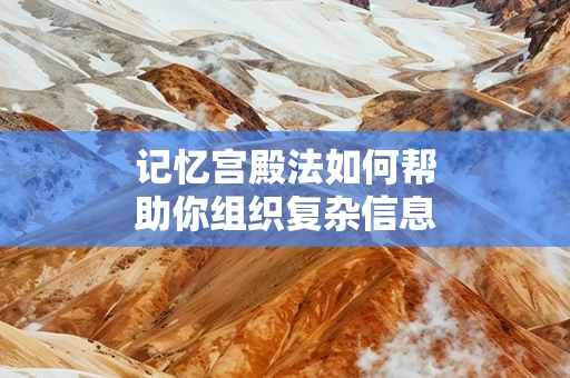 记忆宫殿法如何帮助你组织复杂信息