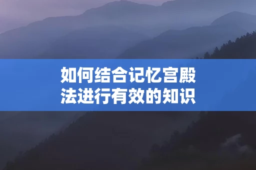 如何结合记忆宫殿法进行有效的知识复习