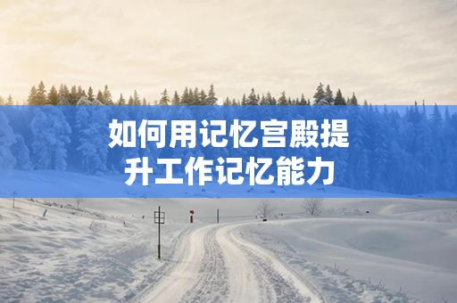 如何用记忆宫殿提升工作记忆能力