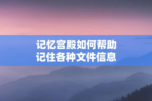 记忆宫殿如何帮助记住各种文件信息
